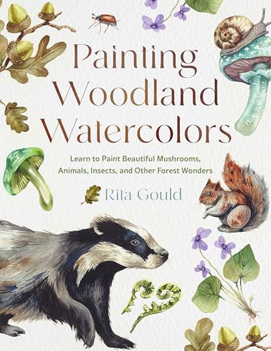Painting Woodland Watercolors: Learn to Paint Beautiful Mushrooms, Animals, Insects, and Other Forest Wonders