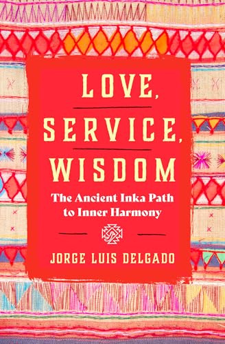Love, Service, Wisdom: The Ancient Inka Path to Inner Harmony