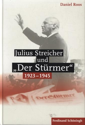Julius Streicher und »Der Stürmer« 1923 - 1945.