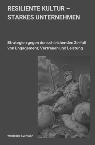 Resiliente Kultur – starkes Unternehmen: Strategien gegen den schleichenden Zerfall von Engagement, Vertrauen und Leistung