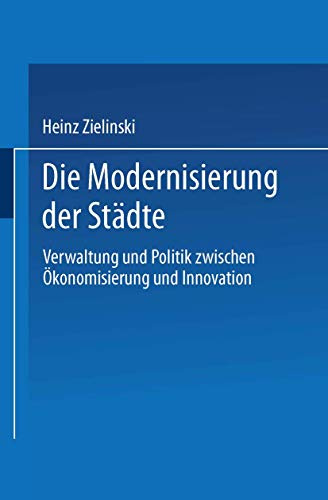 Die Modernisierung der Städte: Verwaltung und Politik Zwischen Ökonomisierung und Innovation