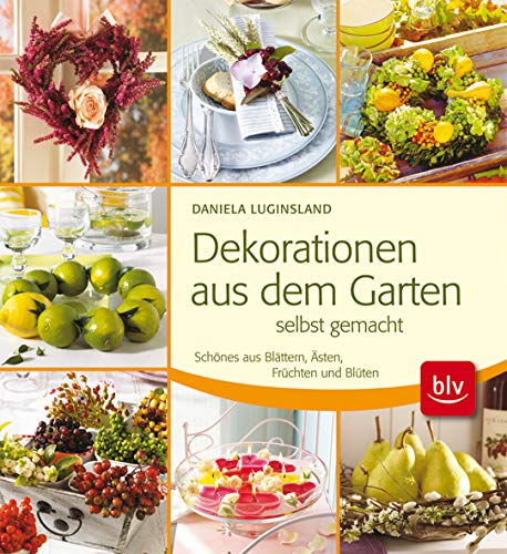 Dekorationen aus dem Garten selbst gemacht: Schönes aus Blättern, Ästen, Früchten und Blüten