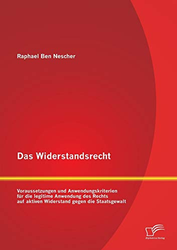 Das Widerstandsrecht: Voraussetzungen und Anwendungskriterien für die legitime Anwendung des Rechts auf aktiven Widerstand gegen die Staatsgewalt