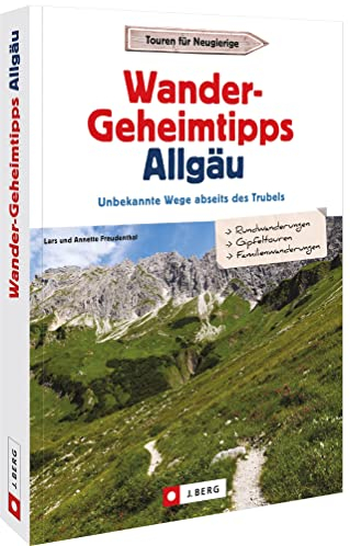 Wanderführer – Wander-Geheimtipps Allgäu: Unbekannte Wege abseits des Trubels – Allgäuer Alpen
