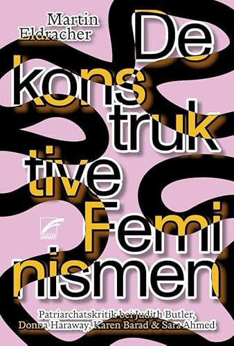 Dekonstruktive Feminismen: Patriarchatskritik bei Judith Butler, Donna Haraway, Karen Barad & Sara Ahmed