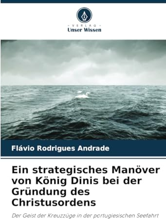 Ein strategisches Manöver von König Dinis bei der Gründung des Christusordens: Der Geist der Kreuzzüge in der portugiesischen Seefahrt