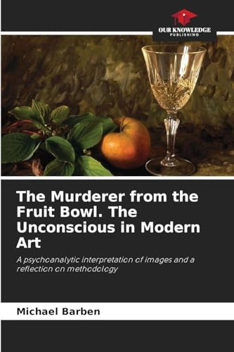 The Murderer from the Fruit Bowl. The Unconscious in Modern Art: A psychoanalytic interpretation of images and a reflection on methodology