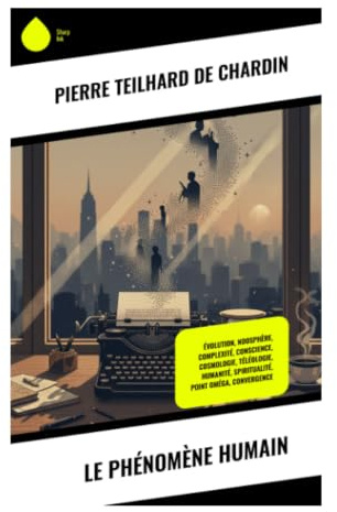 Le Phénomène humain: Évolution cosmique, noosphère et Point Oméga : une synthèse entre science, foi et métaphysique