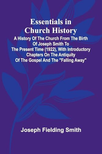 Essentials In Church History; A History Of The Church From The Birth Of Joseph Smith To The Present Time (1922), With Introductory Chapters On The Antiquity Of The Gospel And The Falling Away