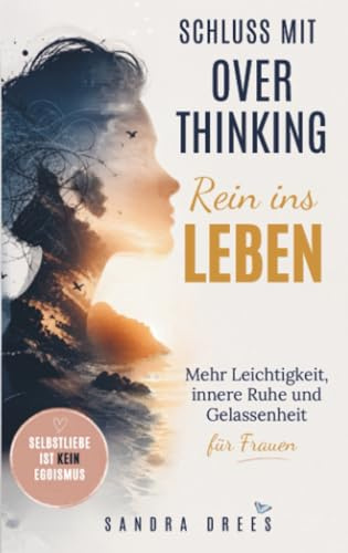 Schluss mit Overthinking - rein ins Leben: Mehr Leichtigkeit, innere Ruhe und Gelassenheit für Frauen