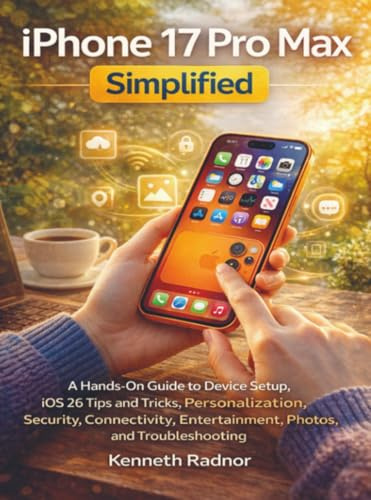 iPhone 17 Pro Max Simplified: A Hands-On Guide to Device Setup, iOS 26 Tips and Tricks, Personalization, Security, Connectivity, Entertainment, Photos, and Troubleshooting