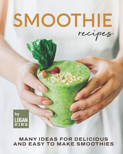 Smoothie Recipes: Many Ideas for Delicious and Easy to Make Smoothies