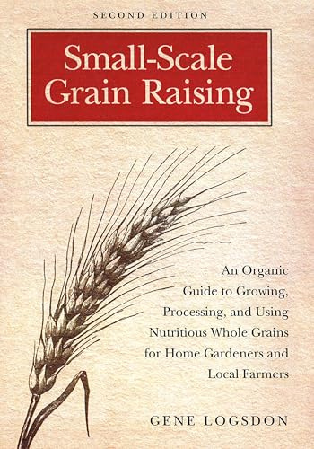 Small-scale Grain Raising: An Organic Guide to Growing, Processing, and Using Nutritious Whole Grains, for Home Gardeners and Local Farmers: An ... Home Gardeners and Local Farmers, 2nd Edition