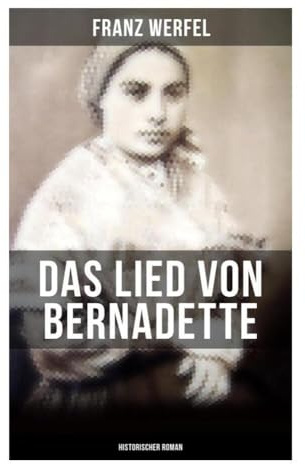 Das Lied von Bernadette (Historischer Roman): Marienerscheinungen in Lourdes 1858: Glaube, Armut und Skepsis im Schatten der Pyrenäen