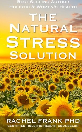 The Natural Stress Solution: A 5 Week Holistic Health Plan with Simple Steps to Help Reduce Stress Naturally