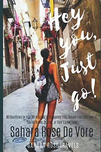Hey You, Just Go!: 80 Countries by Age 30! A Guide to Designing Your Dream Lifestyle Even if You're Broke, Scared, or Don't Have Time