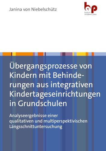 Übergangsprozesse von Kindern mit Behinderungen aus integrativen Kindertageseinrichtungen in Grundschulen: Analyseergebnisse einer qualitativen und multiperspektivischen Längsschnittuntersuchung