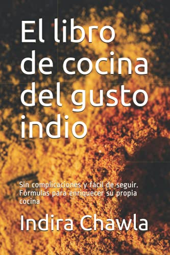 El libro de cocina del gusto indio: Sin complicaciones y fácil de seguir. Fórmulas para enriquecer su propia cocina