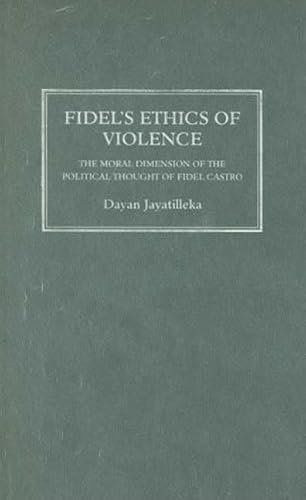 Fidel's Ethics of Violence: The Moral Dimension of the Political Thought of Fidel Castro