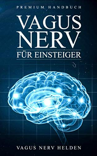 Vagus Nerv für Einsteiger: Was bewirkt der Vagus Nerv im Körper? | Wie Du Deinen Vagus Nerv positiv stimulieren kannst | Grundlagenbuch für Anfänger | Premium Handbuch
