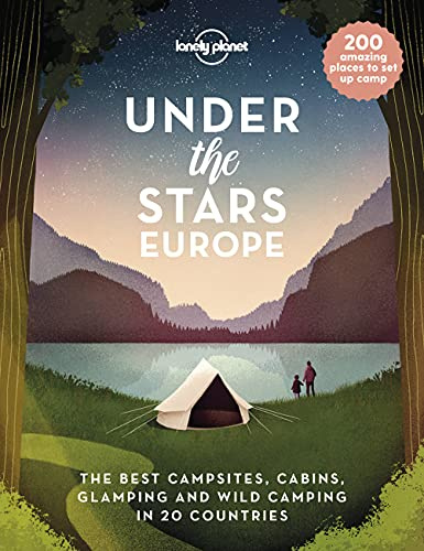Lonely Planet Under the Stars - Europe: 200 Amazing Places to Set Up Camp | Best Campsites, Cabins, Glamping & Wild Spots in 20 Countries | Packed with Trip Planning Tips & Advice