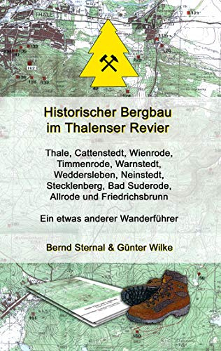 Historischer Bergbau im Thalenser Revier: Ein etwas anderer Wanderführer - Thale, Cattenstedt,Wienrode, Timmenrode,Warnstedt, Weddersleben, Neinstedt, ... Bad Suderode, Allrode und Friedrichsbrunn