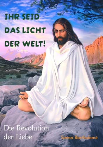 Ihr seid das Licht der Welt!: Die Revolution der Liebe