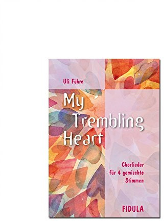 My trembling heart: Chorlieder für 4 gemischte Stimmen