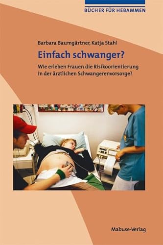 Einfach schwanger? Wie erleben Frauen die Risikoorientierung in der ärztlichen Schwangerenvorsorge? (Bücher für Hebammen, Band 3): Wie erleben Frauen die Risikoorientierung in der ärztlichen Vorsorge?