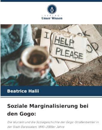 Soziale Marginalisierung bei den Gogo:: Die Wurzeln und die Sozialgeschichte der Gogo-Straßenbettler in der Stadt Daressalam, 1890–2000er Jahre