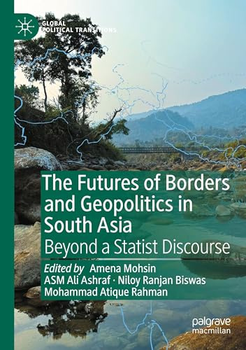 The Futures of Borders and Geopolitics in South Asia: Beyond a Statist Discourse (Global Political Transitions)