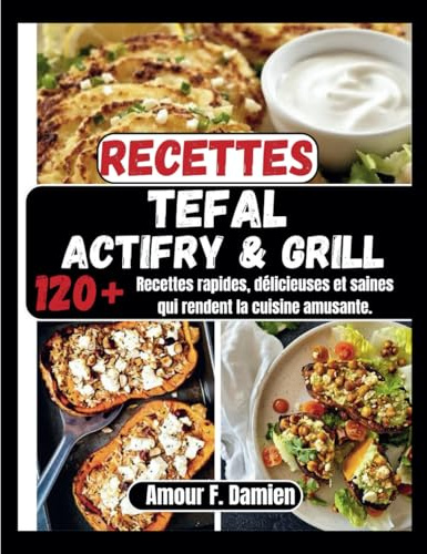 Recettes Tefal Actifry & Grill: 120+ recettes rapides, délicieuses et saines qui rendent la cuisine amusante.