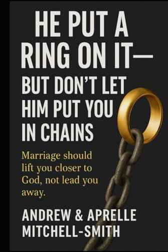 He Put A Ring On It: But Don't Let Him Put You In Chains
