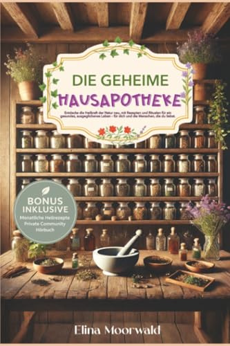 Die geheime Hausapotheke: Entdecke die Heilkraft der Natur neu, mit Rezepten und Ritualen für ein gesundes, ausgeglichenes Leben – für dich und die Menschen, die du liebst.