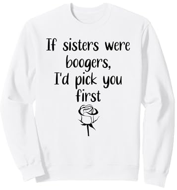 Sister Flowers If Sisters Were Boogers Id Pick You First Sis Sweatshirt