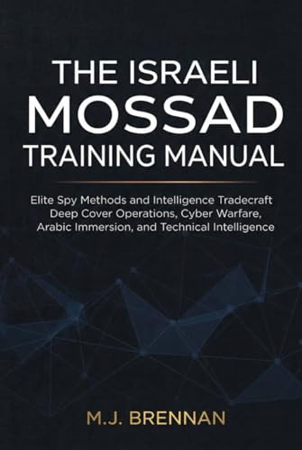 The Israeli Mossad Training Manual: Elite Spy Methods and Intelligence Tradecraft , Deep Cover Operations, Cyber Warfare, Arabic Immersion, and Technical Intelligence
