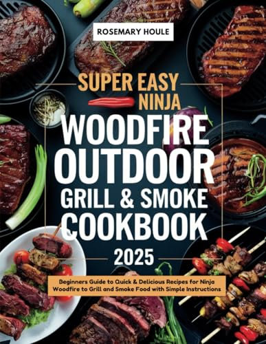 Super Easy Ninja Woodfire Outdoor Grill & Smoke Cookbook 2025: Beginners Guide to Quick & Delicious Recipes for Ninja Woodfire to Grill and Smoke Food with Simple Instructions