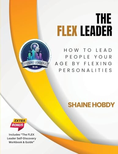 The FLEX Leader: How to Lead People Your Age by Flexing Personalities