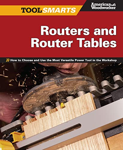Routers and Router Tables (Tool Smarts): How to Choose and Use the Most Versatile Power Tool in the Workshop