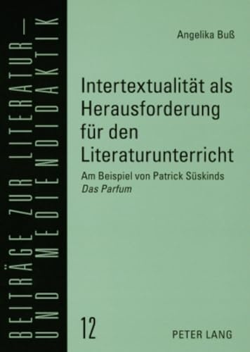 Intertextualität als Herausforderung für den Literaturunterricht: Am Beispiel von Patrick Süskinds Das Parfum (Beiträge zur Literatur- und Mediendidaktik, Band 12)