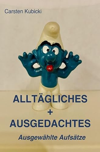 ALLTÄGLICHES + AUSGEDACHTES: Ausgewählte Aufsätze
