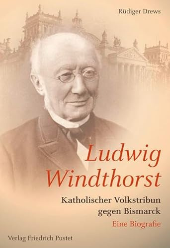Ludwig Windthorst: Katholischer Volkstribun gegen Bismarck. Eine Biografie (Biografien)