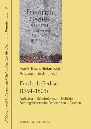 Friedrich Gedike (1754–1803). Aufklärer – Schulreformer – Publizist: Bildungshistorische Reflexionen – Quellen (Bildungs- und kulturgeschichtliche Beiträge für Berlin und Brandenburg, Band 9)
