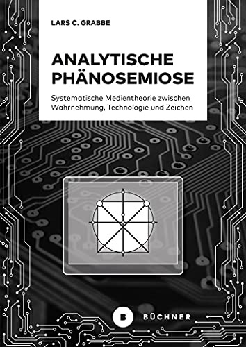 Analytische Phänosemiose: Systematische Medientheorie zwischen Wahrnehmung, Technologie und Zeichen