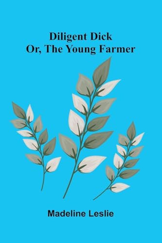 Diligent Dick: or, the young farmer
