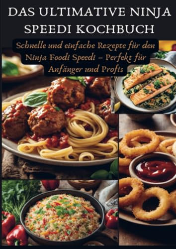 Das ultimative Ninja Speedi Kochbuch: Schnelle und einfache Rezepte für den Ninja Foodi Speedi – Perfekt für Anfänger und Profis