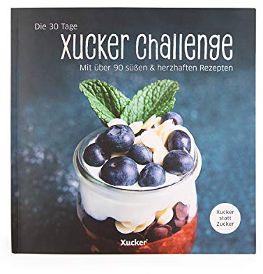 30 Tage Xucker-Challenge: Einen Monat genussvoll zuckerfrei leben. Mit über 90 süßen & herzhaften Rezepten