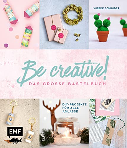 Be creative! Das große Bastelbuch: DIY-Projekte für alle Anlässe: Makramee-Wandbehang, Papier-Türkranz, Pilz-Glücksbringer aus Modelliermasse, bestickte Karten und mehr!
