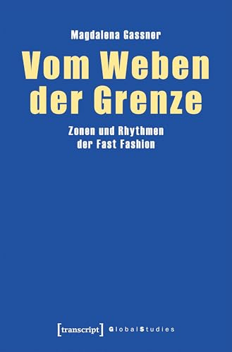 Vom Weben der Grenze: Zonen und Rhythmen der Fast Fashion (Global Studies)