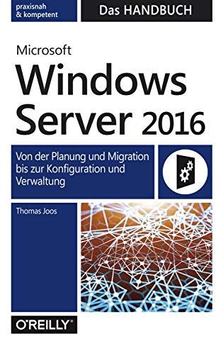 Microsoft Windows Server 2016 - Das Handbuch: Von der Planung und Migration bis zur Konfiguration und Verwaltung